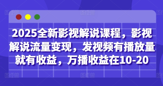 2025全新影视解说课程，影视解说流量变现，发视频有播放量就有收益，万播收益在10-20-庄子聊项目