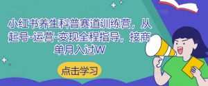 小红书养生科普赛道训练营,从起号-运营-变现全程指导,接商单月入过W-庄子聊项目