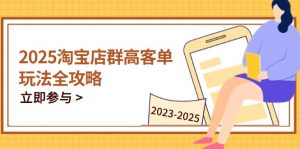 2025淘宝店群高客单玩法全攻略,把握高客单关键技巧,精通全周期运营-庄子聊项目