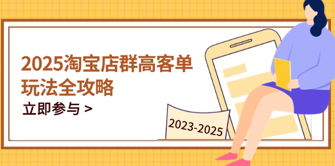 2025淘宝店群高客单玩法全攻略，把握高客单关键技巧，精通全周期运营-庄子聊项目