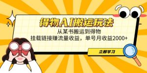 得物AI搬运玩法,从某书搬运到得物,挂载链接赚流量收益,单号月收益2000+-庄子聊项目