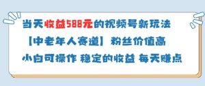 当天收益588的视频号分成计划新玩法中老年人赛道粉丝价值高-庄子聊项目