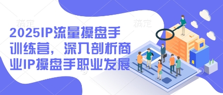 2025IP流量操盘手训练营，深入剖析商业IP操盘手职业发展(更新)-庄子聊项目