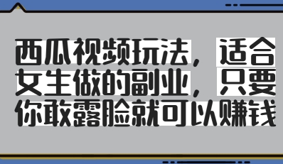 西瓜视频玩法，适合女生做的副业，只要你敢露脸就有收益-庄子聊项目