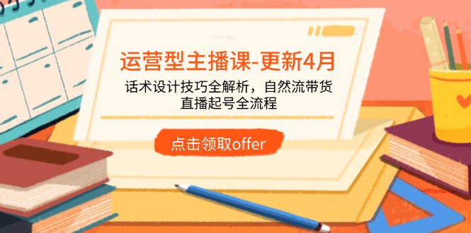 运营型主播课-更新4月，话术设计技巧全解析，自然流带货，直播起号全流程-庄子聊项目