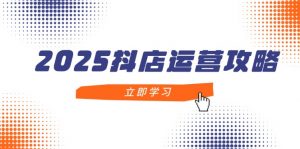 2025抖店运营攻略,掌握抖店技巧,打造月销百万,新手入门到精通-庄子聊项目
