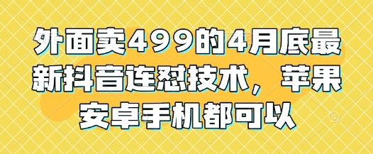 外面卖499的4月底最新抖音连怼技术，苹果安卓手机都可以-庄子聊项目