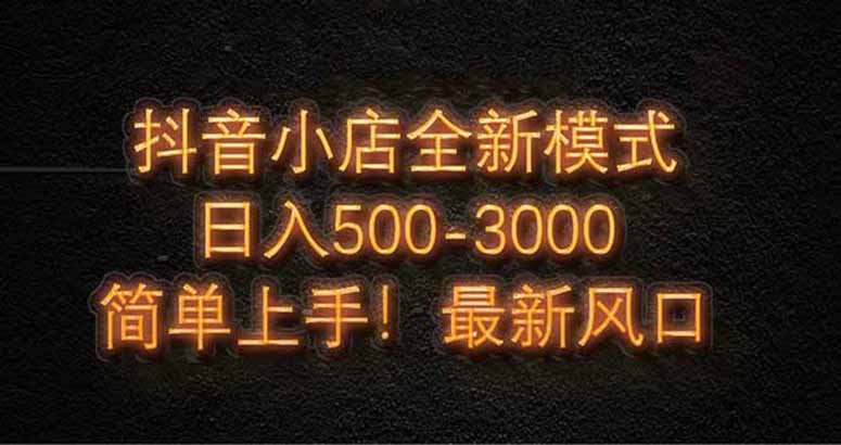 抖音小店全新模式 最新风口，日收入500-5000+！小白简单上手-庄子聊项目