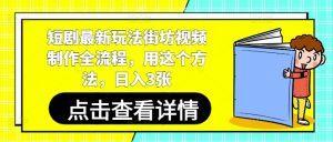 短剧最新玩法街坊视频制作全流程，用这个方法，日入3张-庄子聊项目