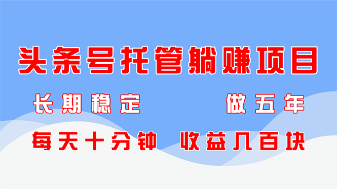 头条号托管躺赚项目，长期稳定，可做五年，每天十分钟，收益几百块-庄子聊项目