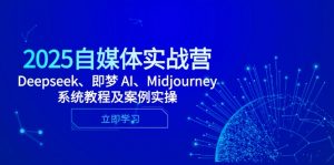 2025自媒体实战营，Deepseek、即梦 AI、Midjourney系统教程及案例实操-庄子聊项目
