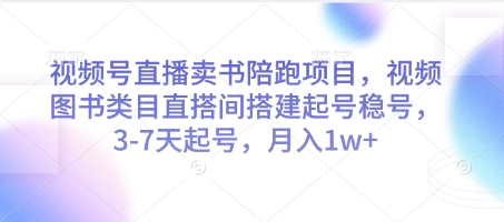 视频号直播卖书陪跑项目，视频号图书类目直搭间搭建起号稳号，3-7天起号，月入1w+-庄子聊项目