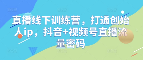 直播线下训练营，打通创始人ip，抖音+视频号直播流量密码-庄子聊项目