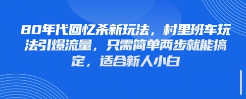 80年代回忆杀新玩法，村里班车玩法引爆流量，只需简单两步就能搞定，适合新人小白-庄子聊项目