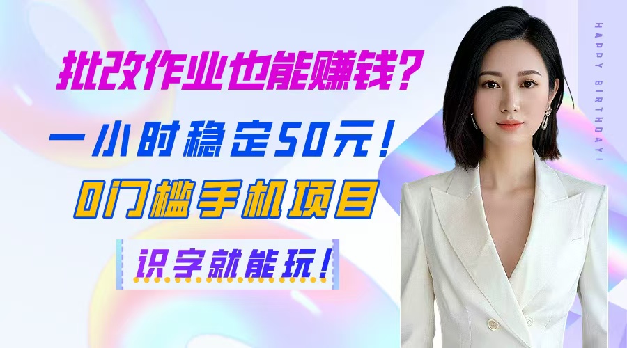 批改作业也能赚钱？一小时稳定50元！0门槛手机项目，识字就能玩！-庄子聊项目
