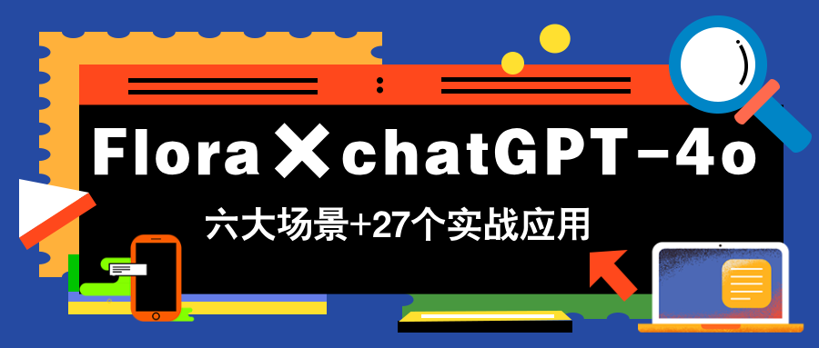 Flora×chatGPT-4o，带你玩转六大场景的27个实战应用，学完立即变现-庄子聊项目