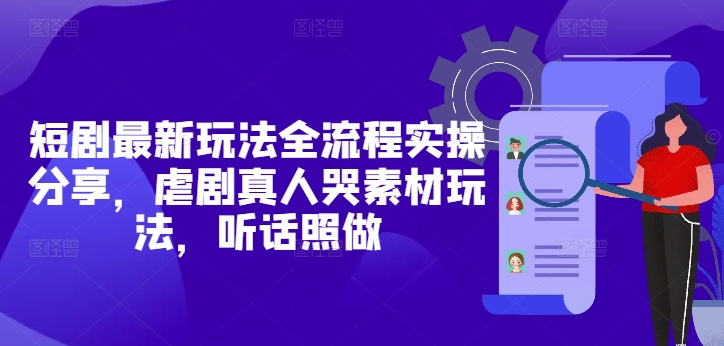 短剧最新玩法全流程实操分享，虐剧真人哭素材玩法，听话照做-庄子聊项目