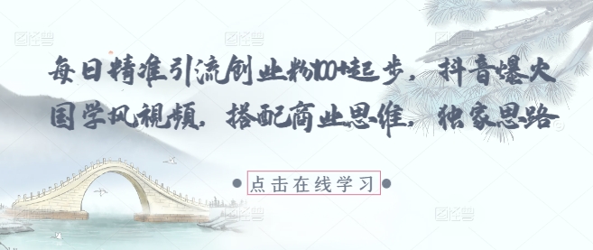 每日精准引流创业粉100+起步，抖音爆火国学风视频，搭配商业思维，独家思路-庄子聊项目