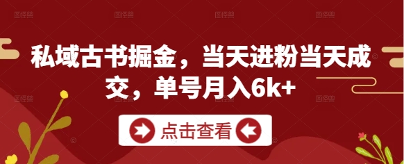 私域古书掘金，当天进粉当天成交，单号月入6k+-庄子聊项目