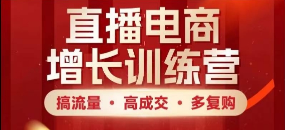直播电商增长训练营，搞流量·高成交·多复购，快速上手有思路-庄子聊项目