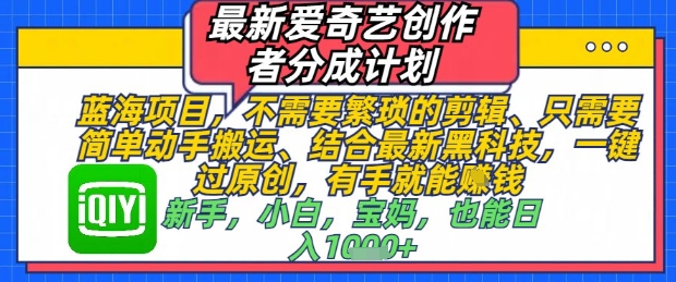 最新爱奇艺创作者分成计划，不需要繁琐的剪辑，只需要简单动手搬运，一键过原创，有手就能做-庄子聊项目