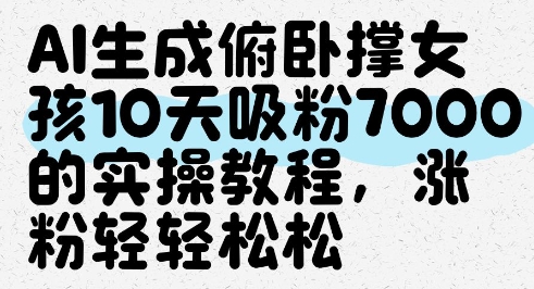 AI生成俯卧撑女孩，10天吸粉7000的实操教程，涨粉轻轻松松-庄子聊项目