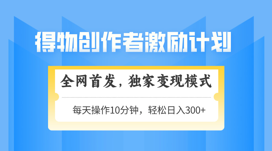 得物创作者激励，变现模式，轻松上手，日入300+可矩阵，可放大-庄子聊项目