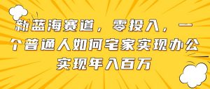 新蓝海赛道，零投入，一个普通人如何宅家办公实现年入百万-庄子聊项目