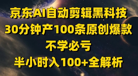 京东AI自动剪辑黑科技，30分钟产100条原创爆款，不学必亏！半小时入100+全解析-庄子聊项目