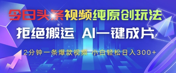 今日头条视频纯原创玩法，拒绝搬运，AI一键成片， 2分钟一条爆款视频，小白也能轻松日入3张+【揭秘】-庄子聊项目