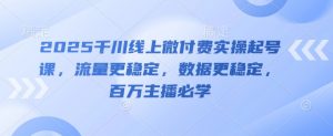 2025千川线上微付费实操起号课,流量更稳定,数据更稳定,百万主播必学-庄子聊项目