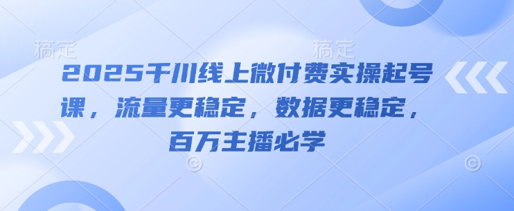 2025千川线上微付费实操起号课，流量更稳定，数据更稳定，百万主播必学-庄子聊项目