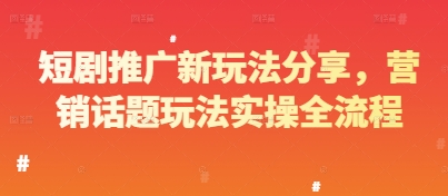 短剧推广新玩法分享，营销话题玩法实操全流程-庄子聊项目