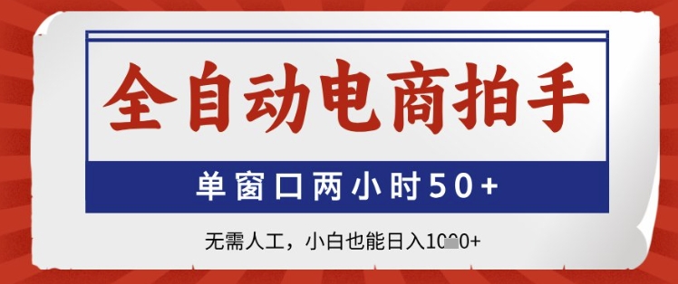 全自动电商拍手，单窗口两小时50+，无需人工，小白也能日入1k+【揭秘】-庄子聊项目