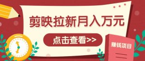 剪映拉新推广项目，5个粉丝就能操作，月入1w+超详细攻略！【附入口】-庄子聊项目