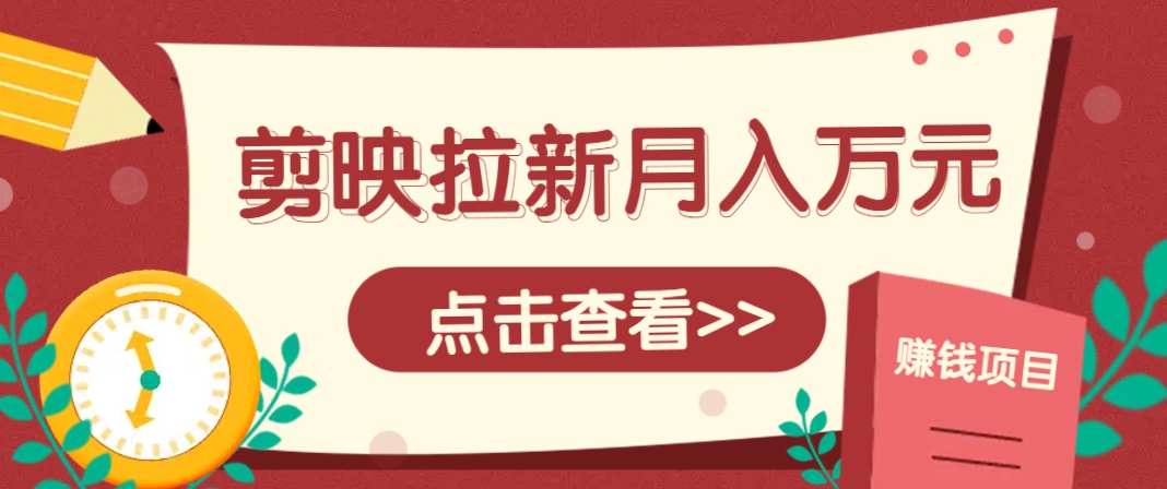 剪映拉新推广项目，5个粉丝就能操作，月入1w+超详细攻略！【附入口】-庄子聊项目
