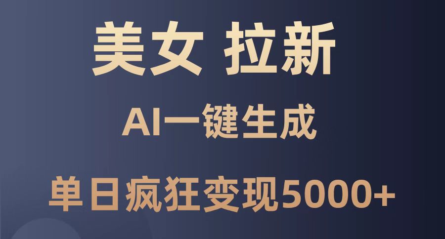 美女暴力拉新，通过AI一键生成，单日疯狂变现5000+，纯小白一学就会！-庄子聊项目