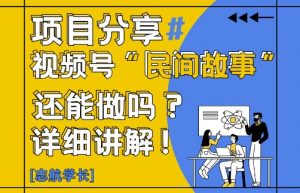 视频号“民间故事”是什么?还能不能做?怎么做?详细讲解-庄子聊项目