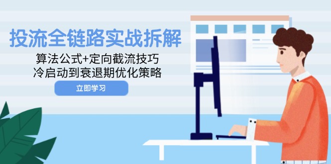 投流全链路实战拆解：算法公式+定向截流技巧，冷启动到衰退期优化策略-庄子聊项目