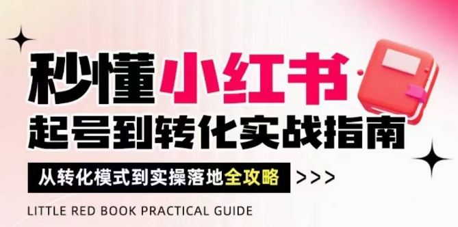 秒懂小红书-起号到转化实战指南，​从转化模式到实操落地全攻略，让你破解流量玄学，做得有结果-庄子聊项目