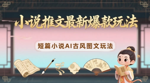 小说推文最新爆款玩法，短篇小说AI古风图文玩法-庄子聊项目