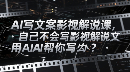AI写文案影视解说课，自己不会写影视解说文案怎么办？用AI帮你写-庄子聊项目