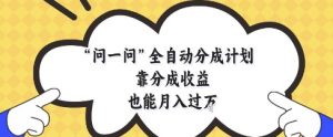 问一问全自动分成计划,靠分成收益也能月入过1W【揭秘】-庄子聊项目