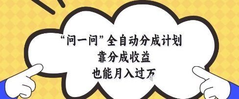 问一问全自动分成计划，靠分成收益也能月入过1W【揭秘】-庄子聊项目