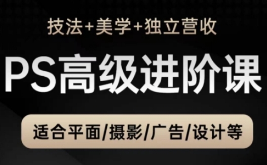 PS高级后期进阶课(技法+美学+独立营收)，适合平面摄影广告设计等-庄子聊项目