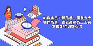 AI数字员工操作手，9大场景内容创作，省去高级员工工资，掌握GPT调数心流-庄子聊项目