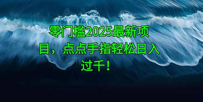 零门槛2025最新项目，点点手指轻松日入过千！-庄子聊项目