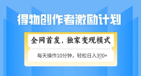 得物创作者激励，独家变现模式，轻松上手，日入3张+可矩阵，可放大【揭秘】-庄子聊项目