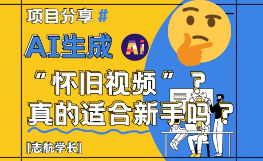 AI生成怀旧视频真的很适合新手？详细讲解！-庄子聊项目