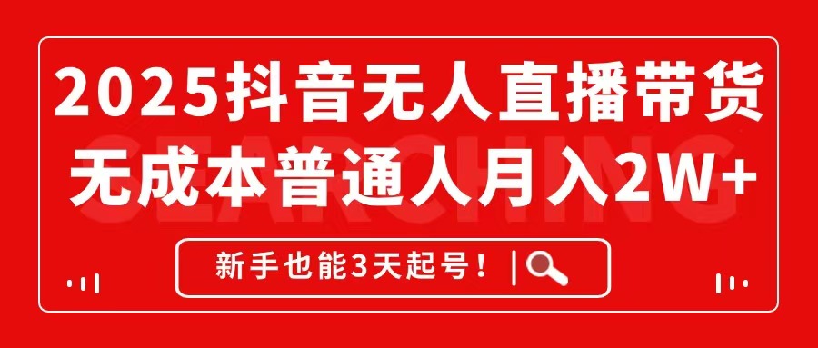 2025抖音无人直播带货，无成本月入2W+，新手也能3天起号！-庄子聊项目